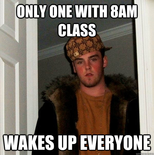 Only one with 8am class wakes up everyone - Only one with 8am class wakes up everyone  Scumbag Steve