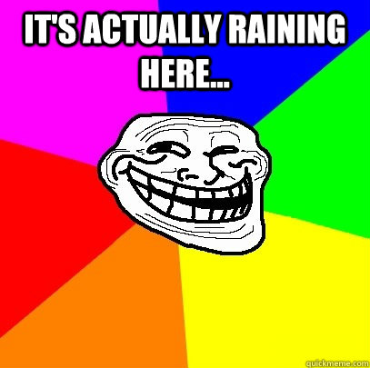 It's actually raining here...   Troll Face