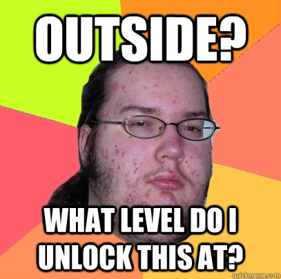 Outside? what level do I unlock this at? - Outside? what level do I unlock this at?  Butthurt Dweller