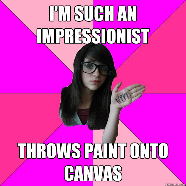 I'm such an impressionist throws paint onto canvas - I'm such an impressionist throws paint onto canvas  Idiot Nerd Girl