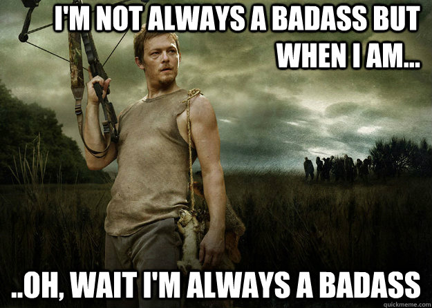 I'm not always a badass but when I am... ..Oh, wait I'm always a Badass - I'm not always a badass but when I am... ..Oh, wait I'm always a Badass  Darrel Dixon Bad-Ass