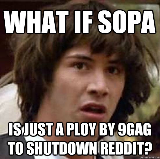 What if SOPA is just a ploy by 9gag to shutdown reddit?  conspiracy keanu