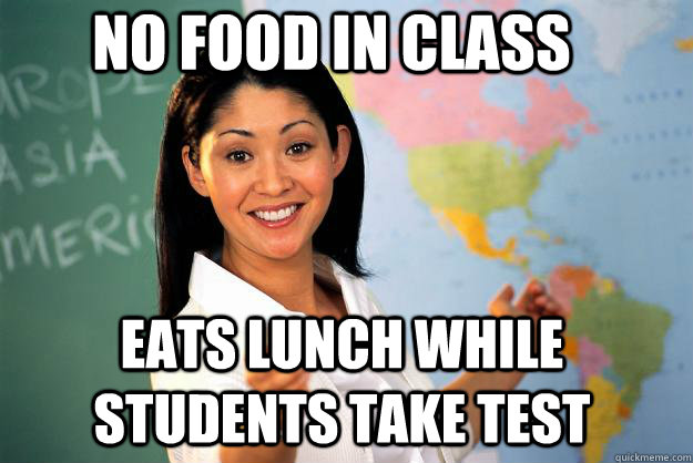 No food in class Eats lunch while students take test - No food in class Eats lunch while students take test  Unhelpful High School Teacher