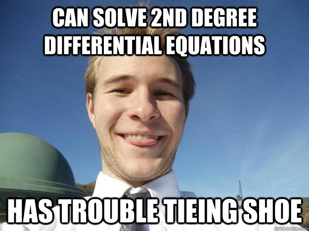 Can Solve 2nd Degree Differential equations Has trouble tieing shoe - Can Solve 2nd Degree Differential equations Has trouble tieing shoe  ShitBalls!