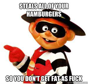 Steals all of your hamburgers So you don't get fat as fuck - Steals all of your hamburgers So you don't get fat as fuck  Helpful Hamburglar