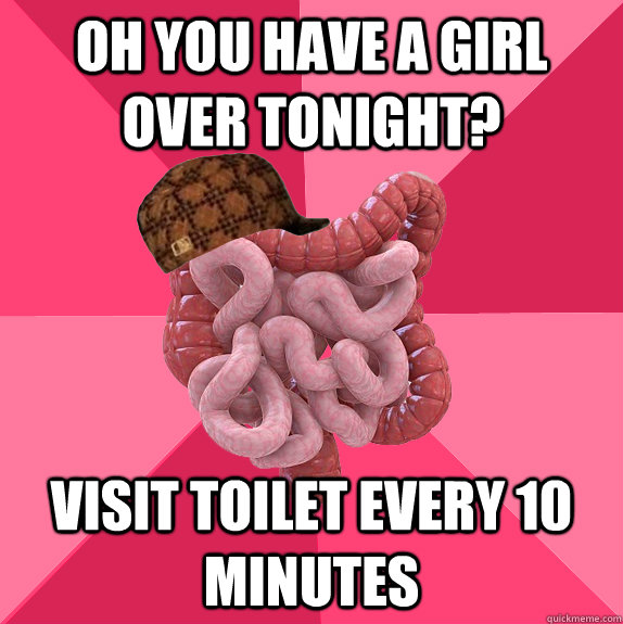 Oh you have a girl over tonight? Visit toilet every 10 minutes  Scumbag Intestines