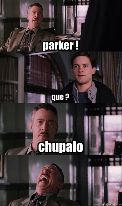 parker ! que ? chupalo  Caption 5 goes here  JJ Jameson