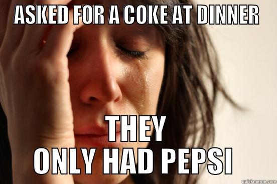 first world probz - ASKED FOR A COKE AT DINNER THEY ONLY HAD PEPSI  First World Problems