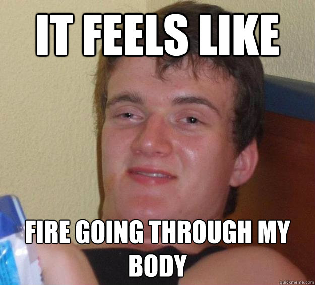 It feels like fire going through my body  10 Guy