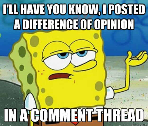 I'll have you know, I posted a difference of opinion  in a comment thread   Tough Spongebob