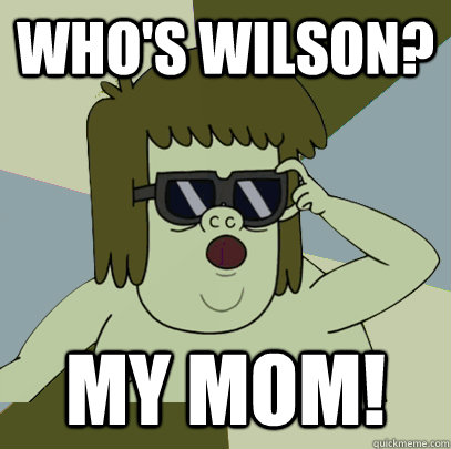 Who's wilson? MY MOM!  