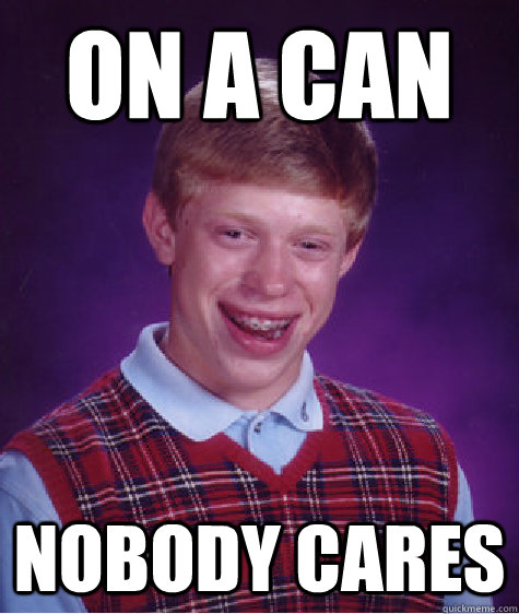 On a can Nobody cares   Bad Luck Brian