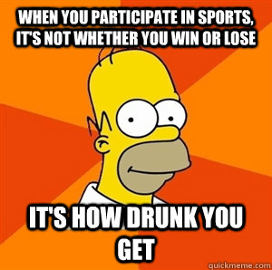 When you participate in sports, it's not whether you win or lose It's how drunk you get  Advice Homer