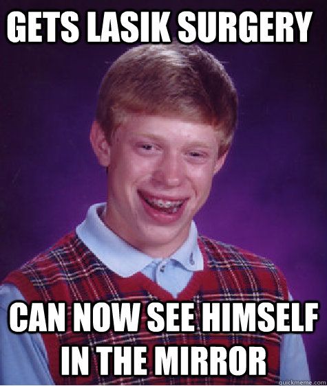 Gets Lasik Surgery Can now see himself in the mirror  Bad Luck Brian