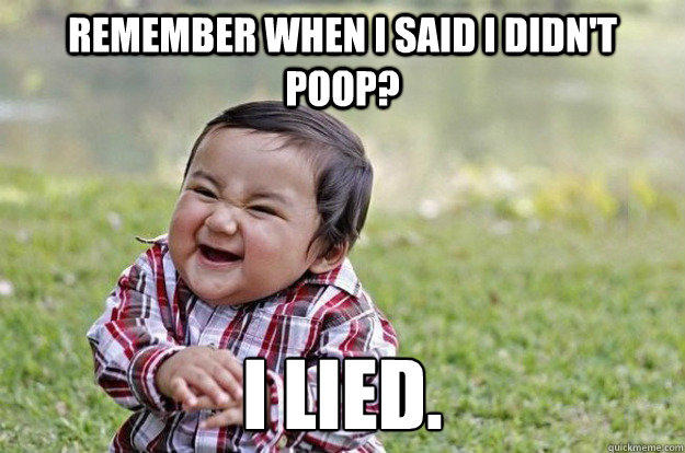 Remember when I said I didn't poop? I LIED.  