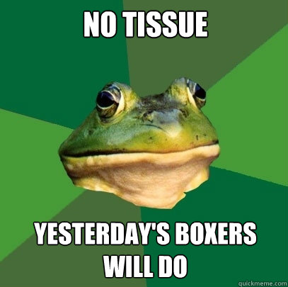 no tissue yesterday's boxers will do  Foul Bachelor Frog