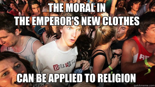 The moral in 
the Emperor's New Clothes can be applied to religion - The moral in 
the Emperor's New Clothes can be applied to religion  Sudden Clarity Clarence