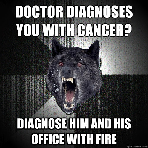 Doctor Diagnoses you with cancer? Diagnose him and his office with fire  Insanity Wolf