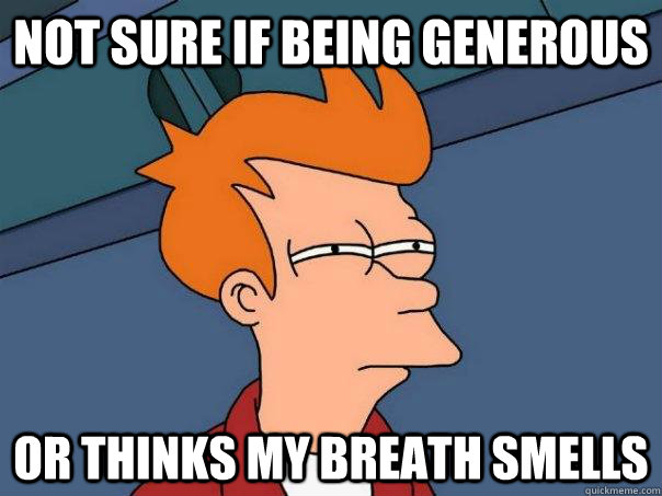 not sure if being generous or thinks my breath smells - not sure if being generous or thinks my breath smells  Futurama Fry