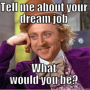 TELL ME ABOUT YOUR DREAM JOB WHAT WOULD YOU BE? Condescending Wonka