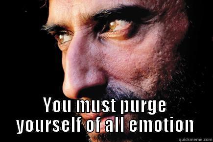  YOU MUST PURGE YOURSELF OF ALL EMOTION Misc