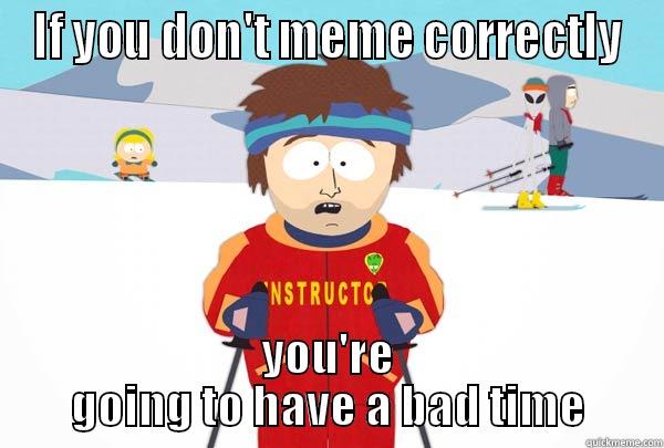 IF YOU DON'T MEME CORRECTLY YOU'RE GOING TO HAVE A BAD TIME Super Cool Ski Instructor