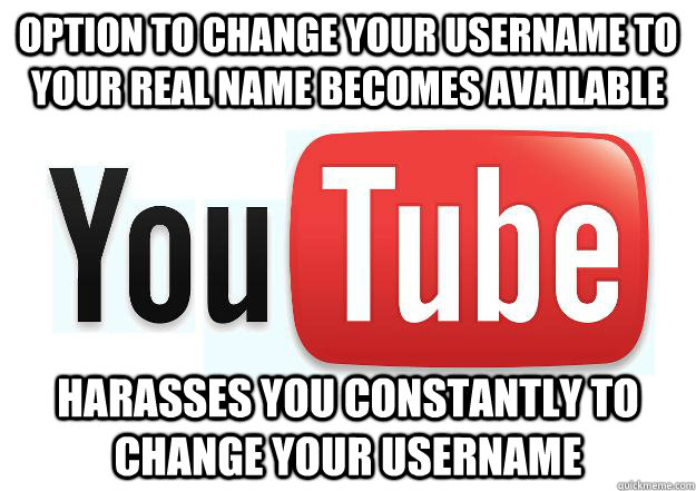 Option to change your username to your real name becomes available Harasses you constantly to change your username  Scumbag Youtube