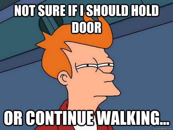 Not sure if I should hold door Or continue walking...  Futurama Fry