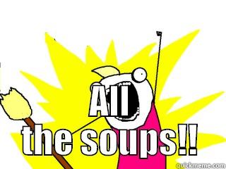  ALL THE SOUPS!! All The Things