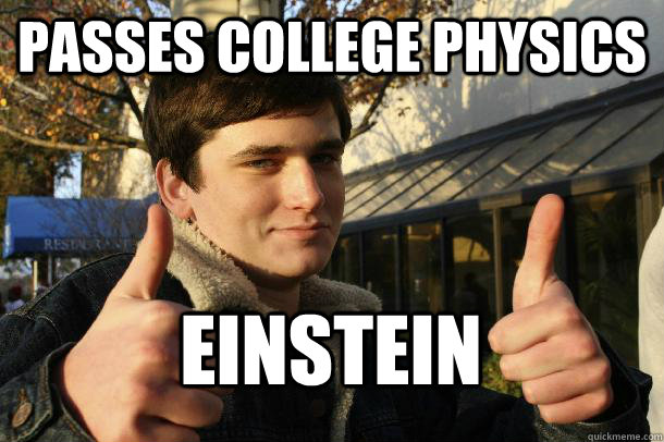 Passes college physics Einstein  - Passes college physics Einstein   Inflated sense of worth Kid