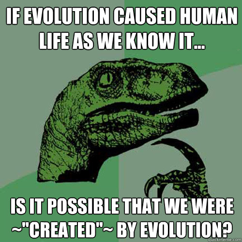 If Evolution caused Human Life As we know it... Is it possible that we were ~