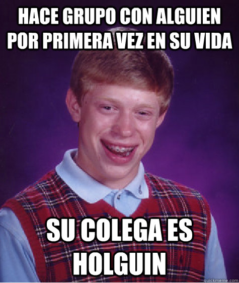 Hace grupo con alguien por primera vez en su vida su colega es holguin  Bad Luck Brian