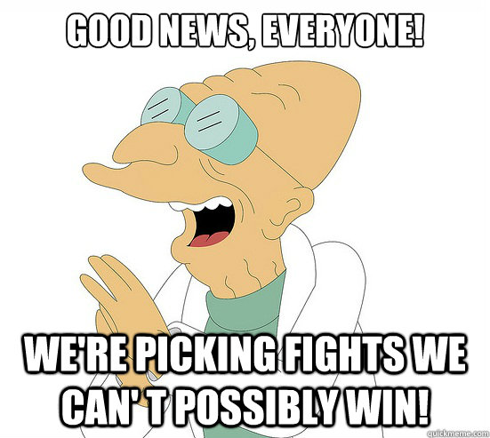 Good News, EVeryone! we're picking fights we can' t possibly win!  Futurama Farnsworth