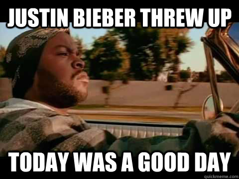 JUSTIN BIEBER THREW UP TODAY WAS A GOOD DAY  ice cube good day