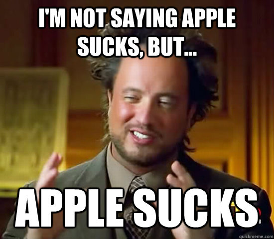I'm not saying Apple sucks, but... Apple sucks - I'm not saying Apple sucks, but... Apple sucks  Ancient Aliens