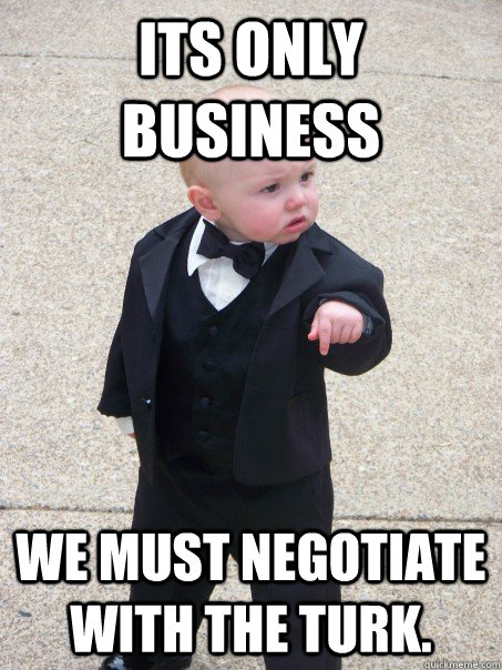 Its only business  we must negotiate with The Turk.  Baby Godfather