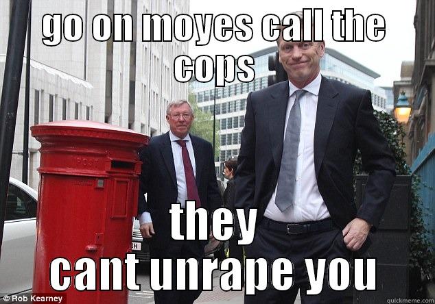 GO ON MOYES CALL THE COPS THEY CANT UNRAPE YOU Misc