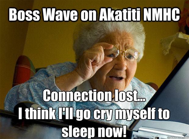 Boss Wave on Akatiti NMHC Connection lost...
I think I'll go cry myself to sleep now!    Grandma finds the Internet