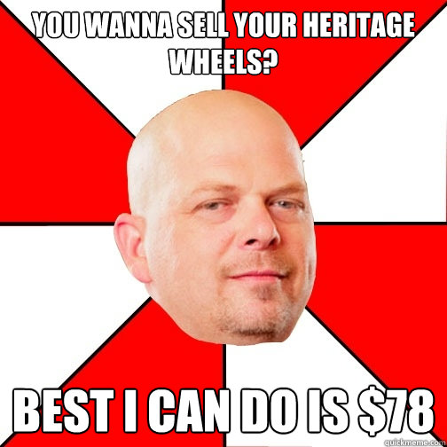 You wanna sell your heritage wheels? Best I can do is $78  Pawn Star