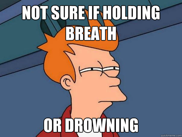 NOT SURE IF HOLDING BREATH or drowning - NOT SURE IF HOLDING BREATH or drowning  Colorblind Futurama Fry