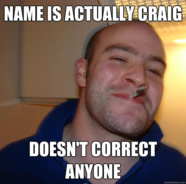 Name is actually Craig Doesn't correct anyone - Name is actually Craig Doesn't correct anyone  Misc