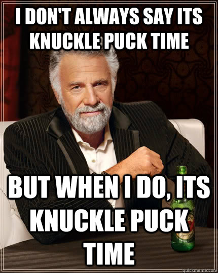 I don't always say its knuckle puck time but when I do, its knuckle puck time  The Most Interesting Man In The World