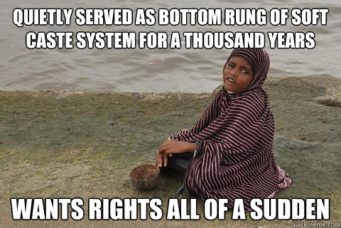 quietly served as bottom rung of soft caste system for a thousand years wants rights all of a sudden  Douchebag Dalit