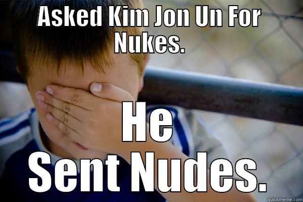 ASKED KIM JON UN FOR NUKES. HE SENT NUDES. Confession kid