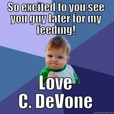 SO EXCITED TO YOU SEE YOU GUY LATER FOR MY FEEDING! LOVE C. DEVONE Success Kid