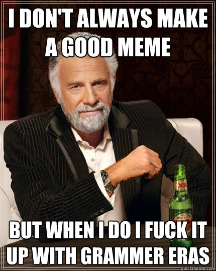 I don't always make a good meme but when i do i fuck it up with grammer eras  The Most Interesting Man In The World