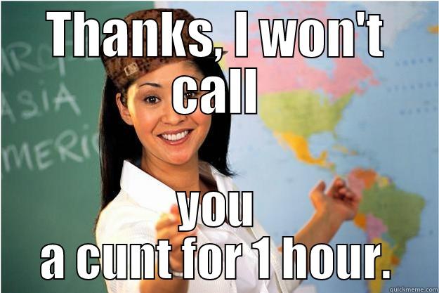 THANKS, I WON'T CALL YOU A CUNT FOR 1 HOUR. Scumbag Teacher