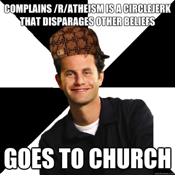 complains /r/atheism is a circlejerk that disparages other beliefs goes to church  Scumbag Christian