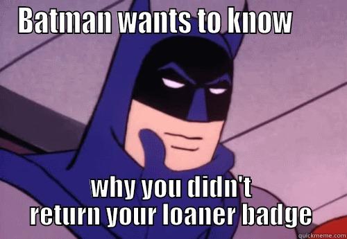 BATMAN WANTS TO KNOW       WHY YOU DIDN'T RETURN YOUR LOANER BADGE Misc