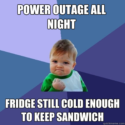 Power outage all night fridge still cold enough to keep sandwich - Power outage all night fridge still cold enough to keep sandwich  Success Kid